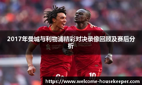 2017年曼城与利物浦精彩对决录像回顾及赛后分析
