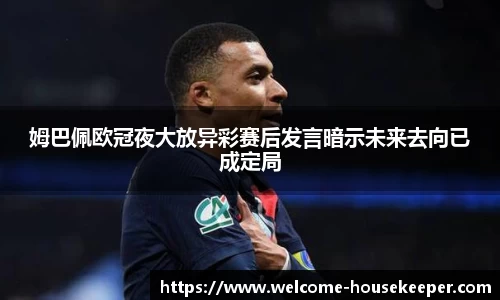 姆巴佩欧冠夜大放异彩赛后发言暗示未来去向已成定局