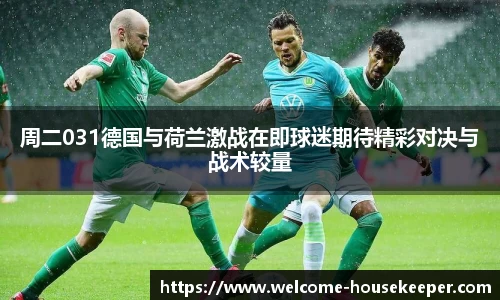 周二031德国与荷兰激战在即球迷期待精彩对决与战术较量