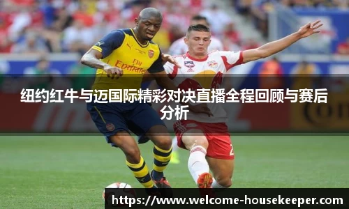 纽约红牛与迈国际精彩对决直播全程回顾与赛后分析