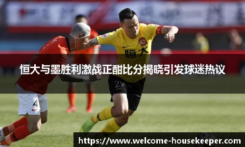 恒大与墨胜利激战正酣比分揭晓引发球迷热议