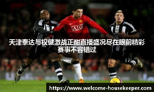 天津泰达与权健激战正酣直播盛况尽在眼前精彩赛事不容错过