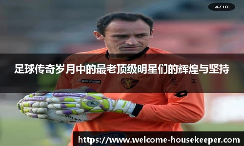 足球传奇岁月中的最老顶级明星们的辉煌与坚持
