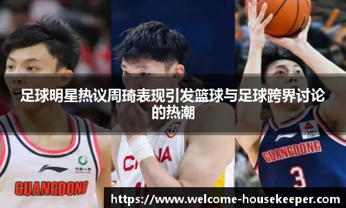 足球明星热议周琦表现引发篮球与足球跨界讨论的热潮